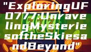 "Exploring UFO 777: Unraveling Mysteries of the Skies and Beyond"