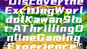 "Discover the Exciting World of Kawan Slot: A Thrilling Online Gaming Experience"